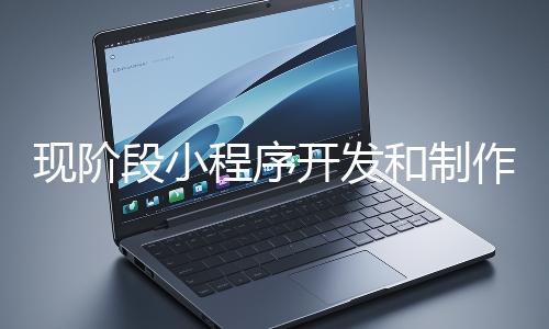 現(xiàn)階段小程序開發(fā)和制作還有意義嗎？